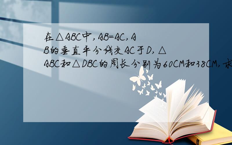 在△ABC中,AB=AC,AB的垂直平分线交AC于D,△ABC和△DBC的周长分别为60CM和38CM,求△ABC各边的长.因为AB的垂直平分线交AC于D.所以AD=BD因为AB+AC+BC=60,BD+BC+CD=38所以AD+BC+CD=38,即AC+BC=38,所以AB=60-38=22,所以BC=6