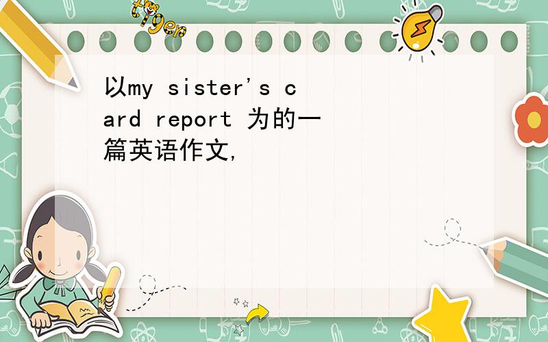 以my sister's card report 为的一篇英语作文,