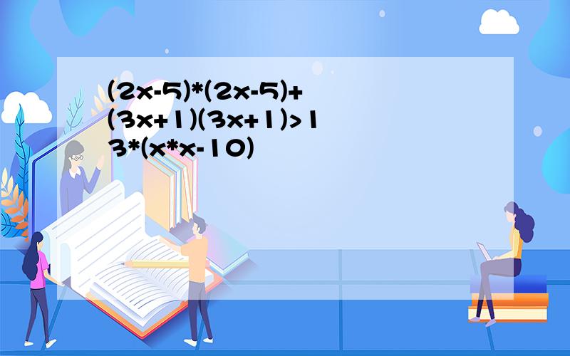 (2x-5)*(2x-5)+(3x+1)(3x+1)>13*(x*x-10)