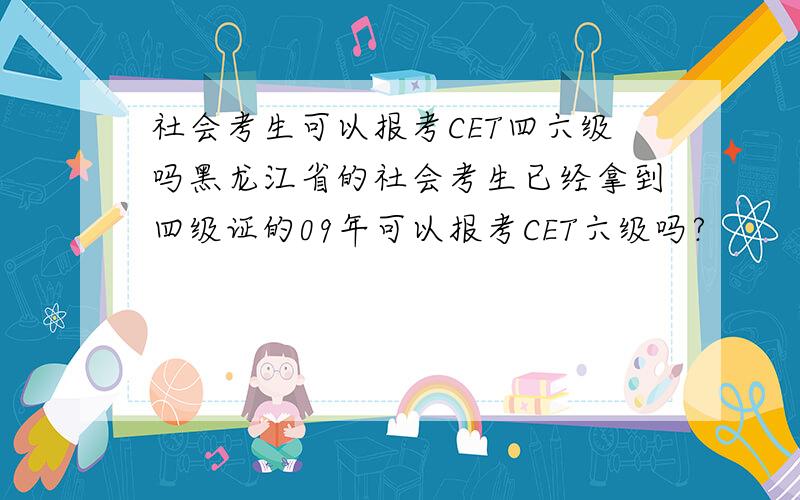 社会考生可以报考CET四六级吗黑龙江省的社会考生已经拿到四级证的09年可以报考CET六级吗?
