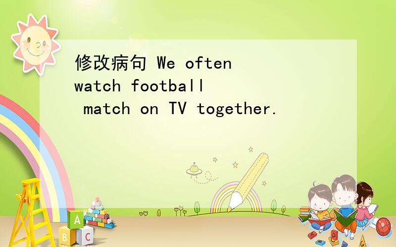 修改病句 We often watch football match on TV together.