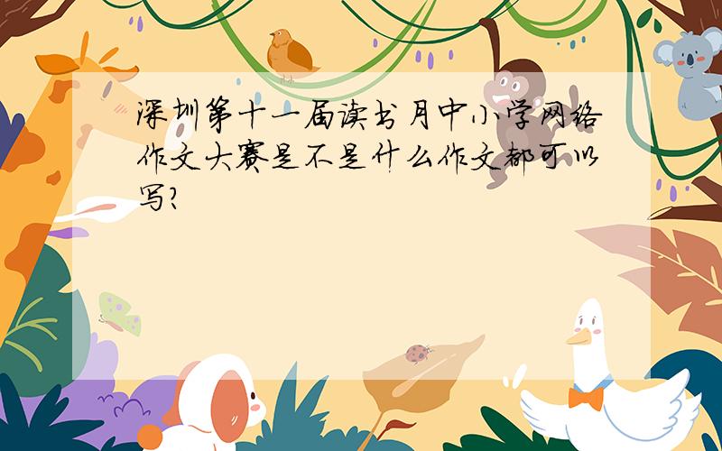深圳第十一届读书月中小学网络作文大赛是不是什么作文都可以写?