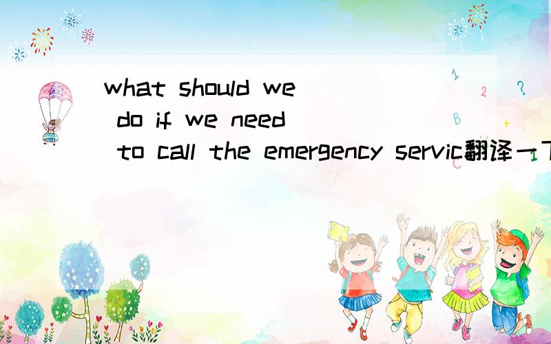 what should we do if we need to call the emergency servic翻译一下