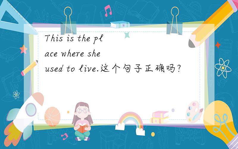 This is the place where she used to live.这个句子正确吗?