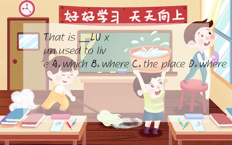 That is __LU xun used to live A,which B,where C,the place D,where