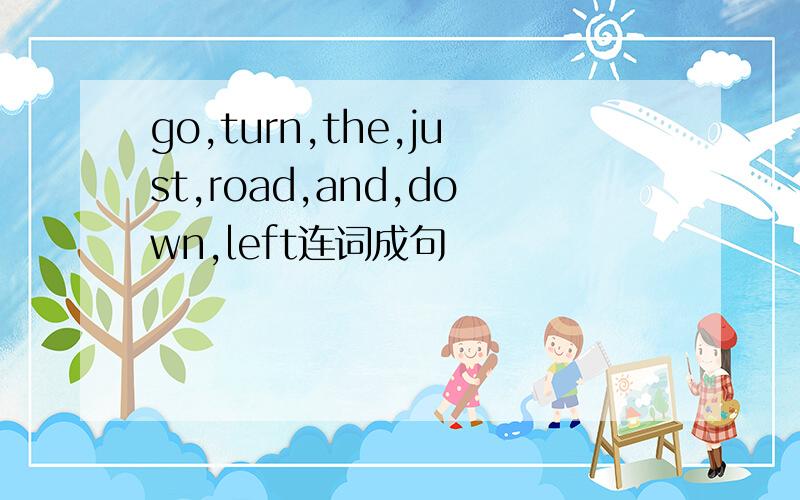 go,turn,the,just,road,and,down,left连词成句