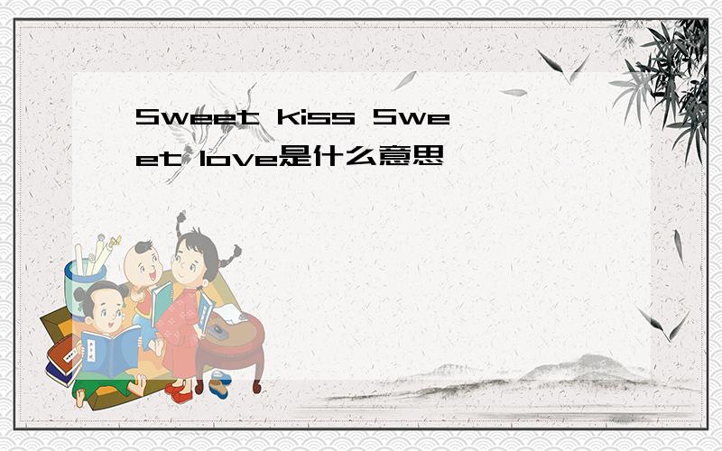 Sweet kiss Sweet love是什么意思