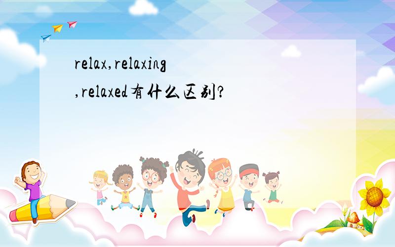 relax,relaxing,relaxed有什么区别?