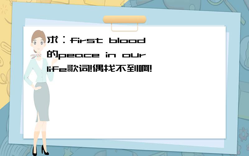 求：first bloodⅡ的peace in our life歌词!偶找不到啊!