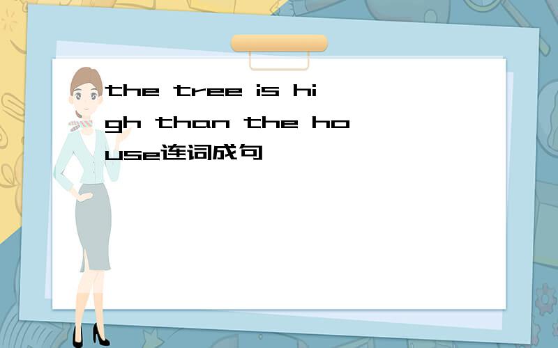 the tree is high than the house连词成句