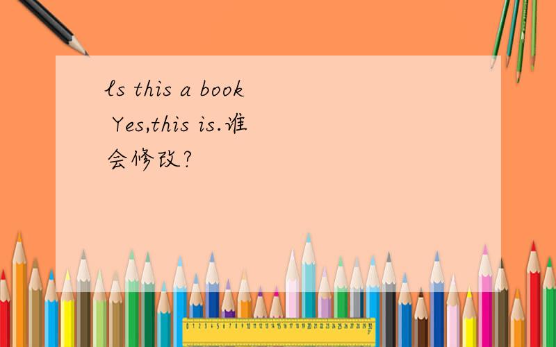 ls this a book Yes,this is.谁会修改?