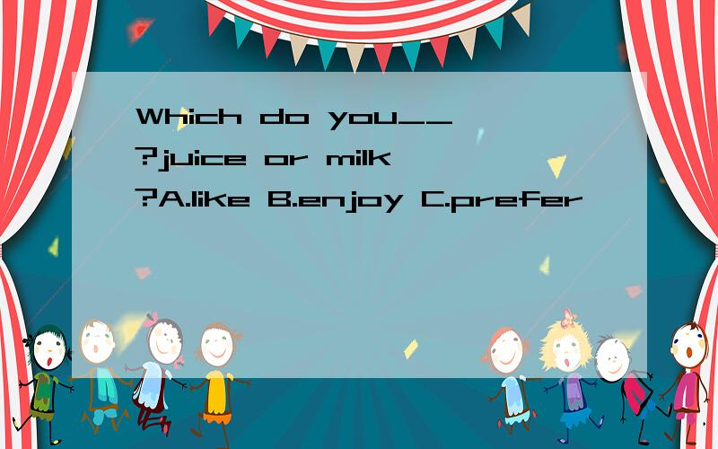 Which do you__?juice or milk?A.like B.enjoy C.prefer