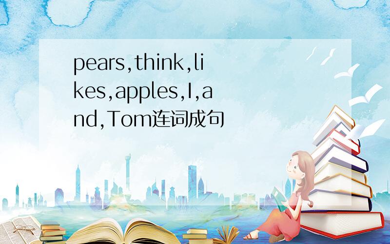 pears,think,likes,apples,I,and,Tom连词成句