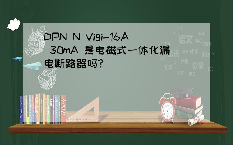 DPN N Vigi-16A 30mA 是电磁式一体化漏电断路器吗?