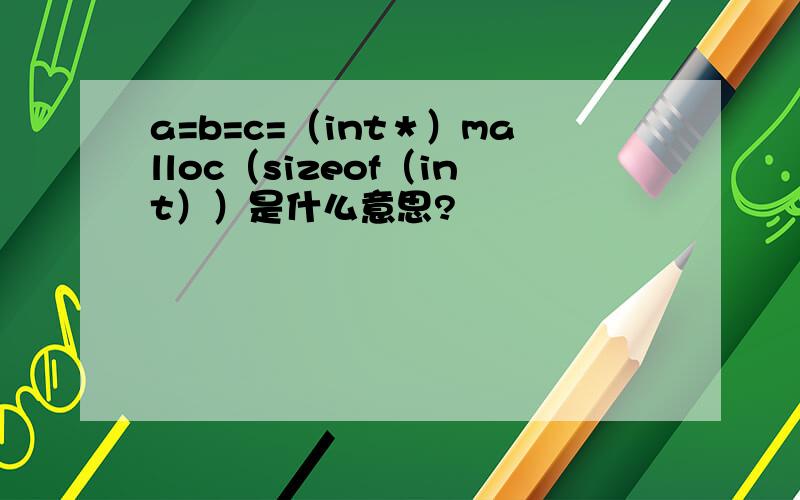 a=b=c=（int＊）malloc（sizeof（int））是什么意思?