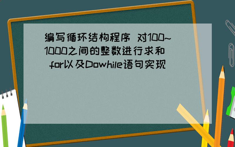 编写循环结构程序 对100~1000之间的整数进行求和（ for以及Dowhile语句实现）
