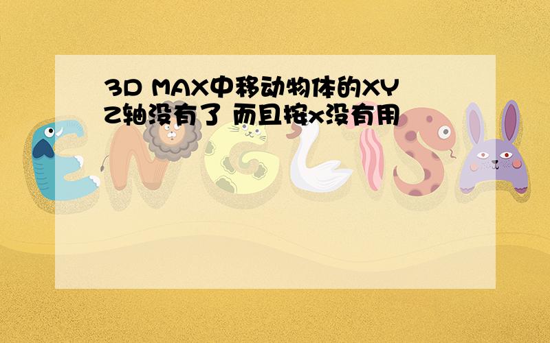 3D MAX中移动物体的XYZ轴没有了 而且按x没有用