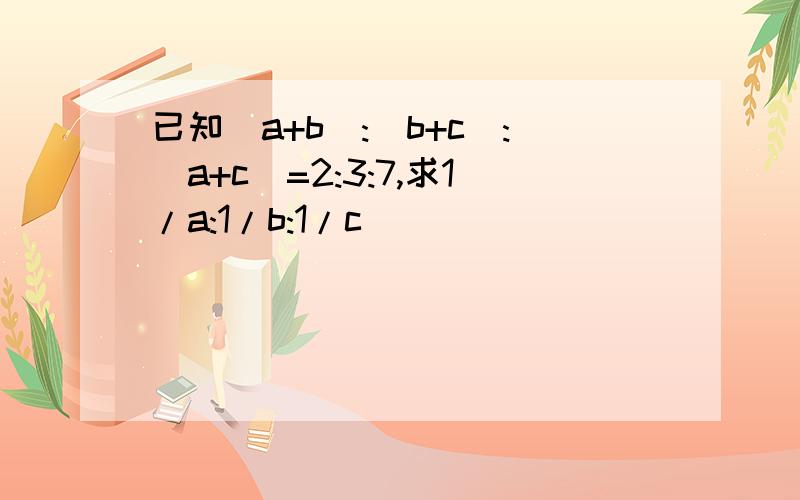 已知（a+b）:（b+c）:（a+c）=2:3:7,求1/a:1/b:1/c