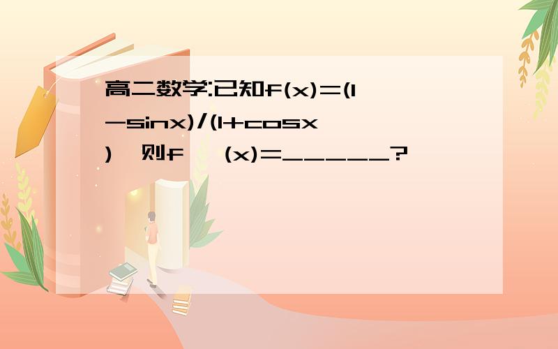 高二数学:已知f(x)=(1-sinx)/(1+cosx),则f '(x)=_____?