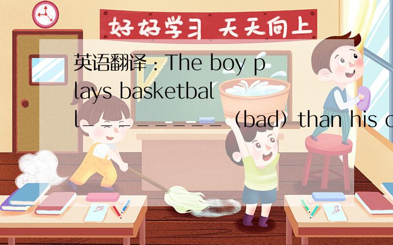 英语翻译：The boy plays basketball________（bad）than his classmates.
