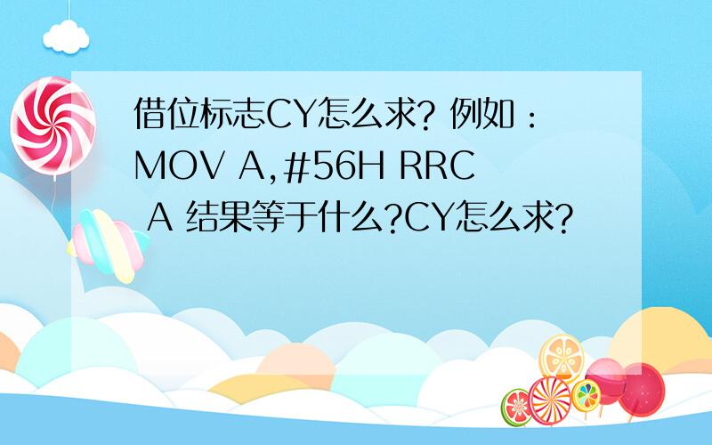 借位标志CY怎么求? 例如：MOV A,#56H RRC A 结果等于什么?CY怎么求?