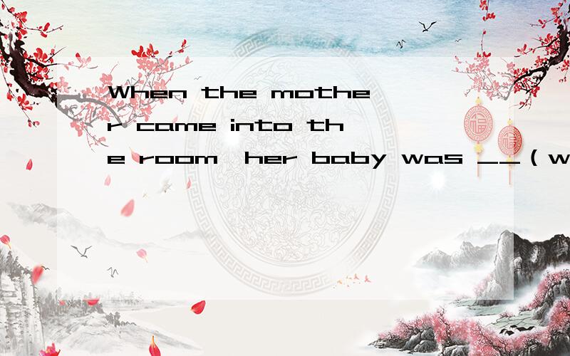 When the mother came into the room,her baby was __（wake） 正确答案是awake,可这不是过去进行时吗,为什么填这个?