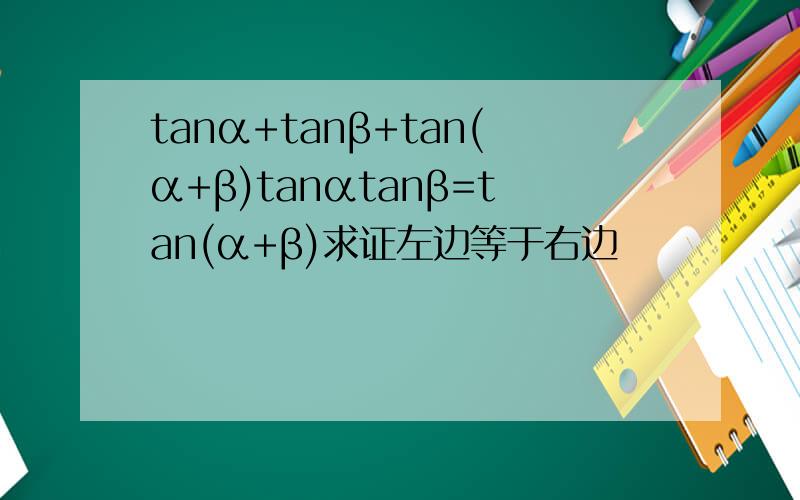 tanα+tanβ+tan(α+β)tanαtanβ=tan(α+β)求证左边等于右边
