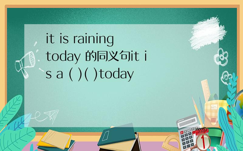 it is raining today 的同义句it is a ( )( )today
