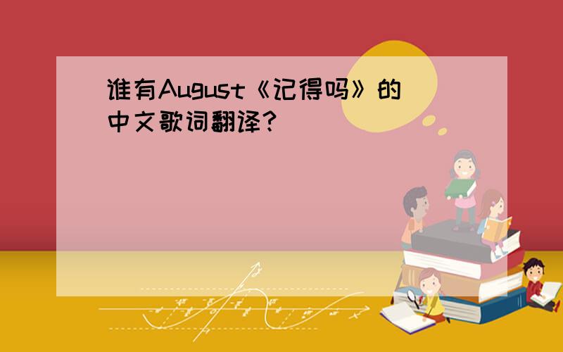 谁有August《记得吗》的中文歌词翻译?