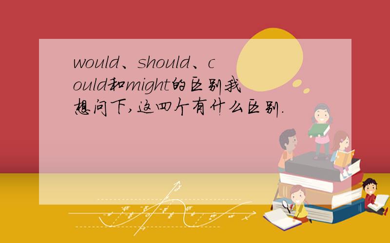 would、should、could和might的区别我想问下,这四个有什么区别.