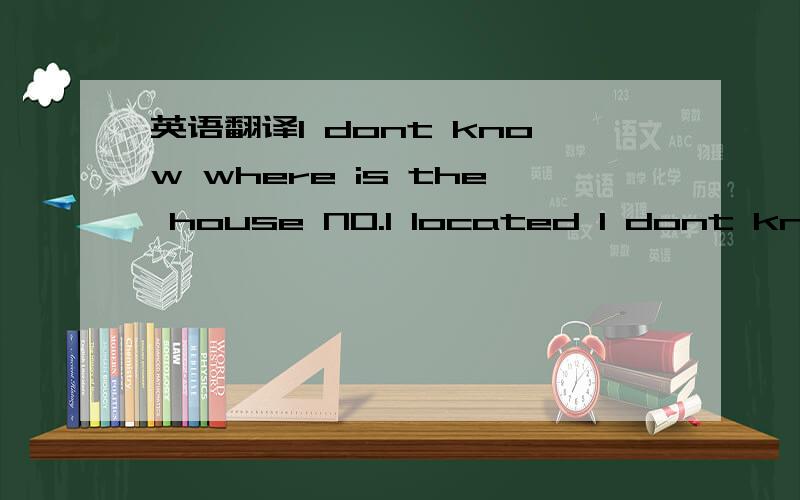 英语翻译I dont know where is the house NO.1 located I dont know where the house NO.1 is located哪个对