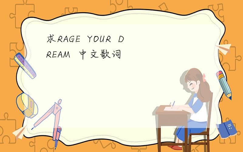 求RAGE  YOUR  DREAM  中文歌词