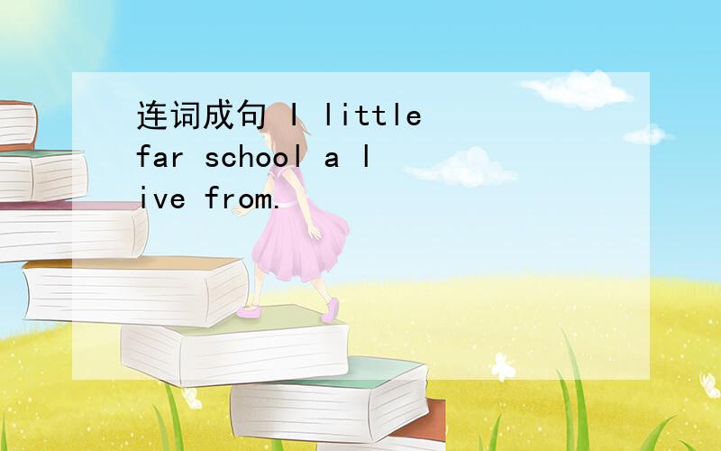 连词成句 I little far school a live from.