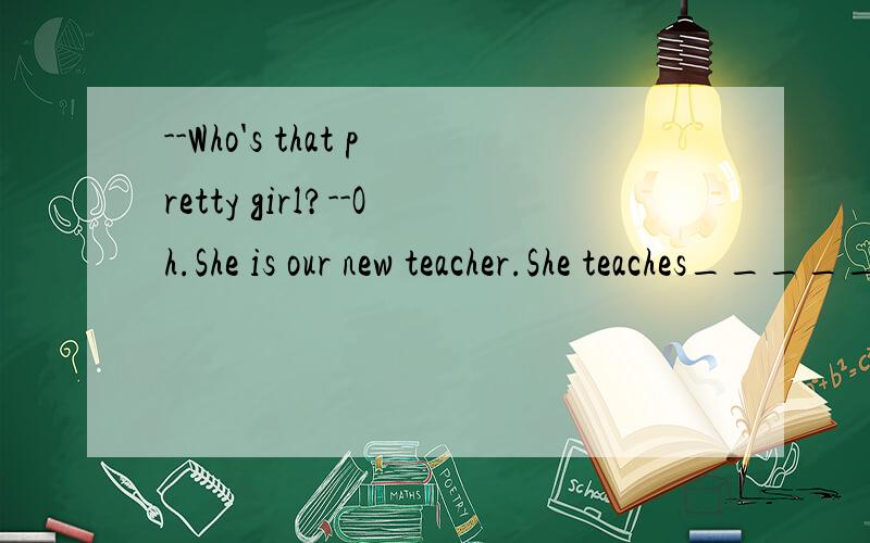 --Who's that pretty girl?--Oh.She is our new teacher.She teaches_____Enlish.A.weB.usC.ourselvesD.our为什么？
