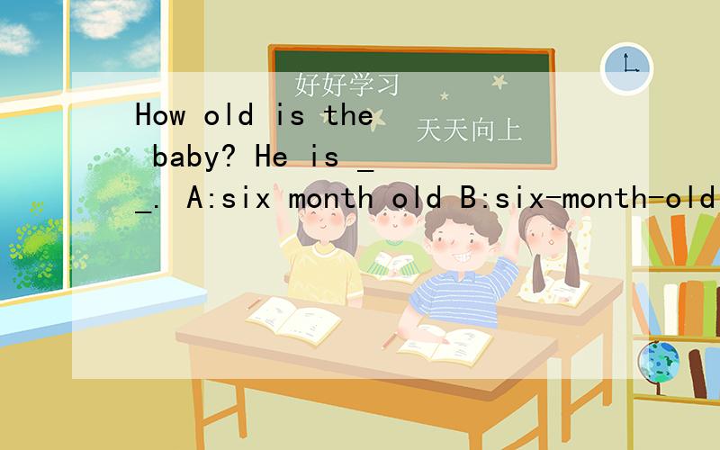 How old is the baby? He is __. A:six month old B:six-month-old C:six-months-old D：six months old我选的是B   为什么答案是D