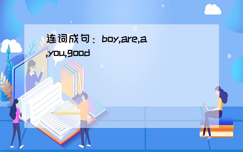 连词成句：boy,are,a,you,good