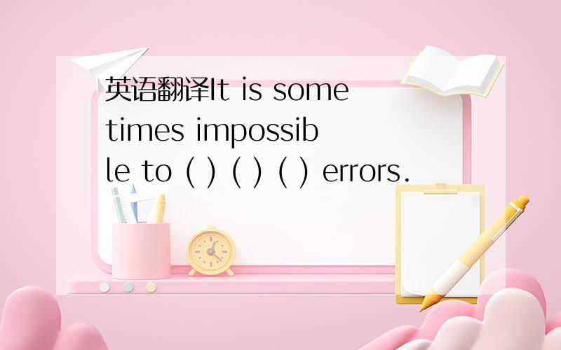 英语翻译It is sometimes impossible to ( ) ( ) ( ) errors.