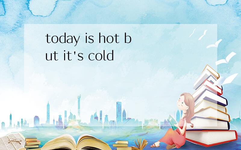 today is hot but it's cold