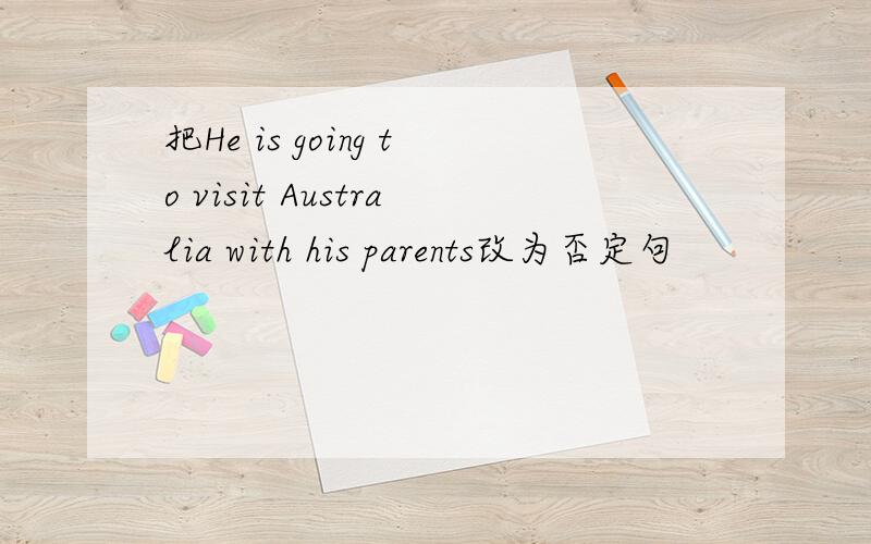 把He is going to visit Australia with his parents改为否定句