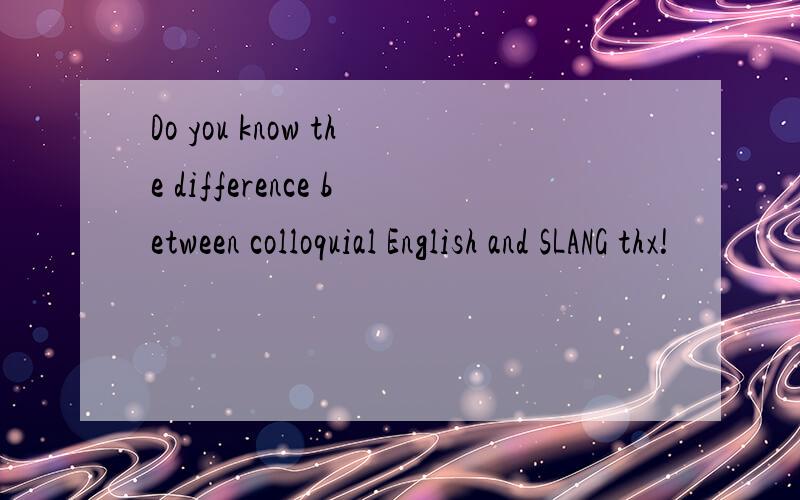 Do you know the difference between colloquial English and SLANG thx!
