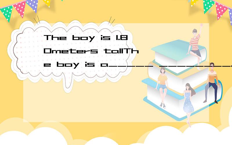 The boy is 1.80meters tallThe boy is a_____ ________.