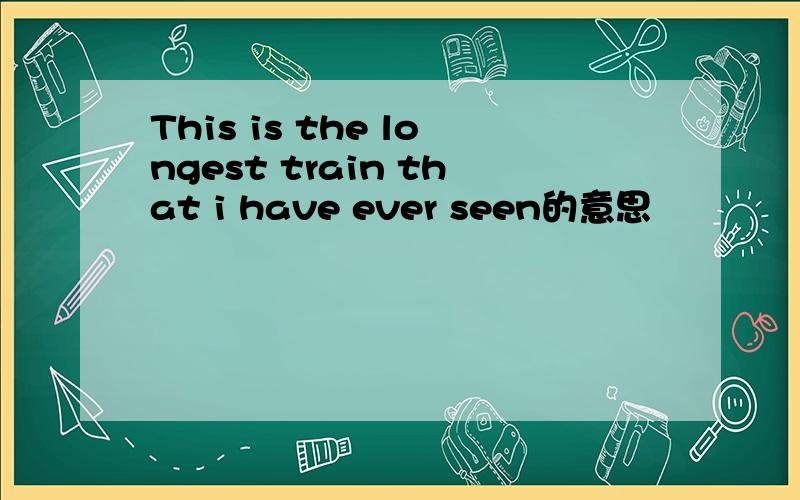 This is the longest train that i have ever seen的意思