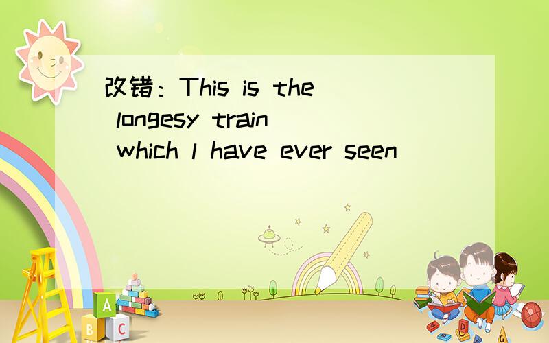 改错：This is the longesy train which l have ever seen