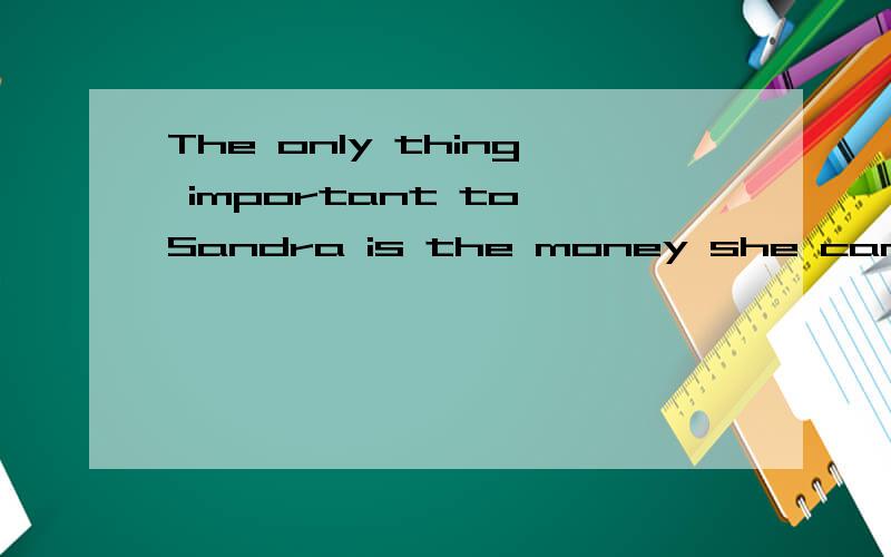 The only thing important to Sandra is the money she can get for selling her business.如题翻译.