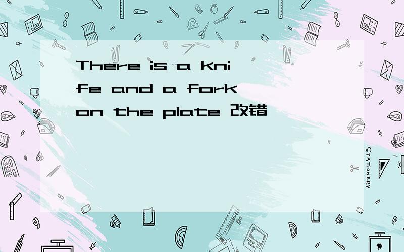 There is a knife and a fork on the plate 改错