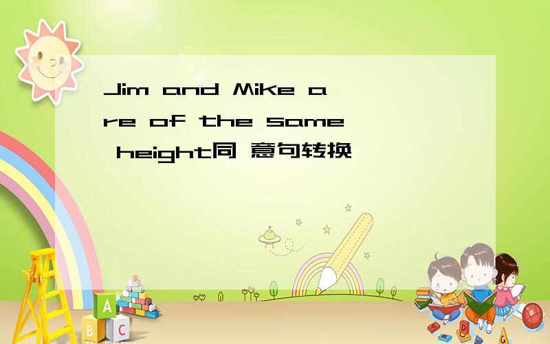 Jim and Mike are of the same height同 意句转换