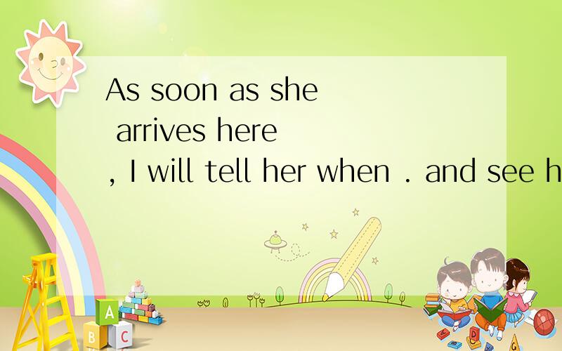 As soon as she arrives here , I will tell her when . and see herA you will come B will you come C you come D do you come