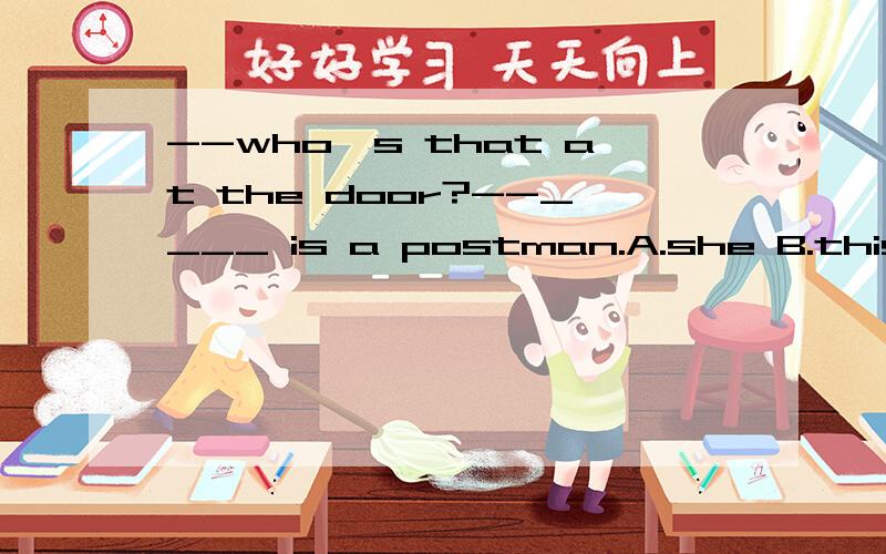 --who's that at the door?--____ is a postman.A.she B.thisC.itD.he