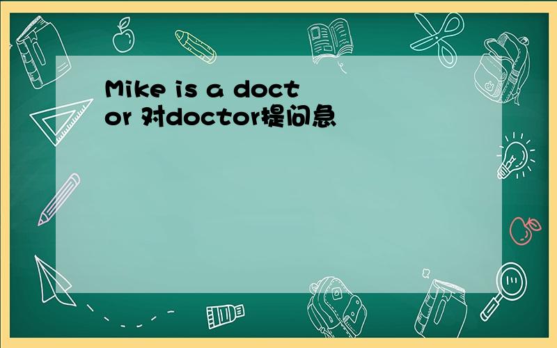 Mike is a doctor 对doctor提问急