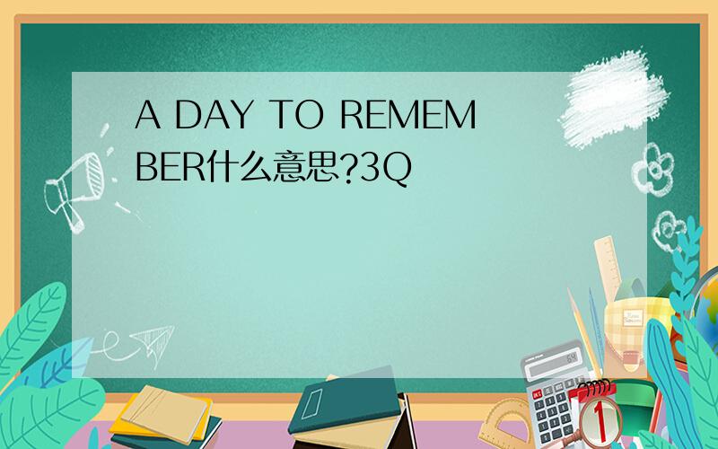 A DAY TO REMEMBER什么意思?3Q